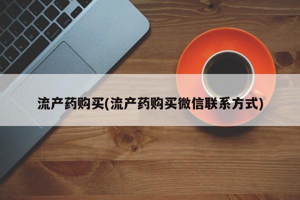 打胎药在线购买微信流产药购买(流产药购买微信联系方式)