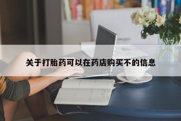 打胎药在线购买微信关于打胎药可以在药店购买不的信息
