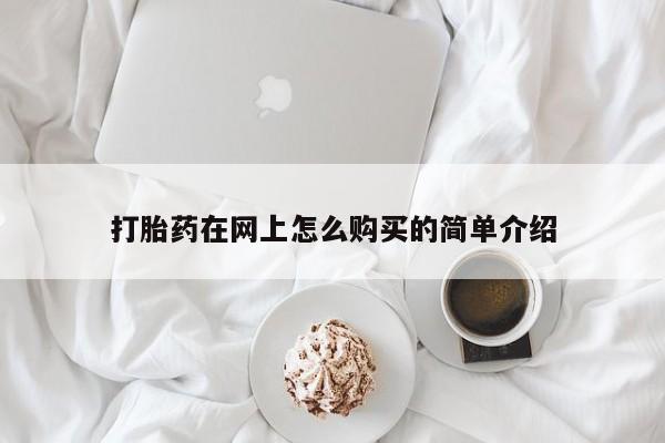打胎药在线购买微信打胎药在网上怎么购买的简单介绍