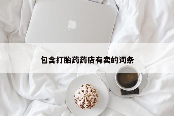 打胎药在线购买微信包含打胎药药店有卖的词条