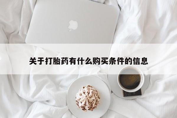 打胎药在线购买微信关于打胎药有什么购买条件的信息