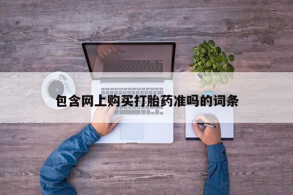 打胎药在线购买微信包含网上购买打胎药准吗的词条