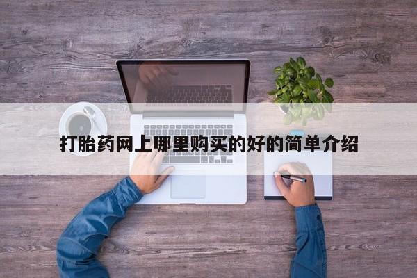 打胎药在线购买微信打胎药网上哪里购买的好的简单介绍