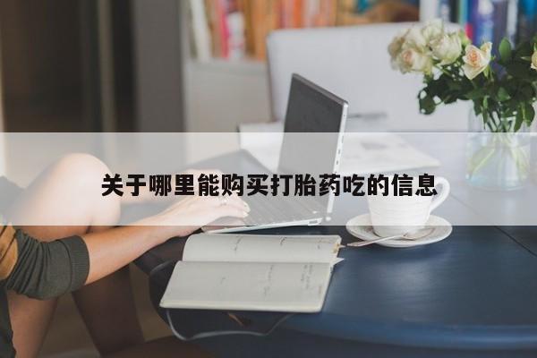 打胎药在线购买微信关于哪里能购买打胎药吃的信息