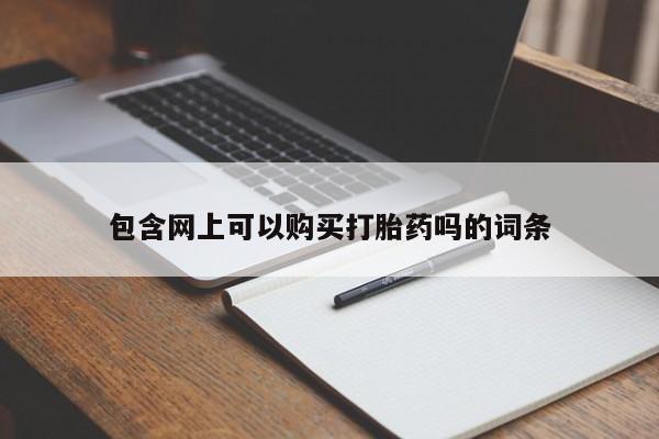 打胎药在线购买微信包含网上可以购买打胎药吗的词条
