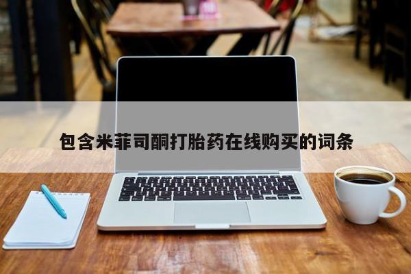 打胎药在线购买微信包含米菲司酮打胎药在线购买的词条