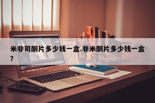 打胎药在线购买微信米非司酮片多少钱一盒.非米酮片多少钱一盒？