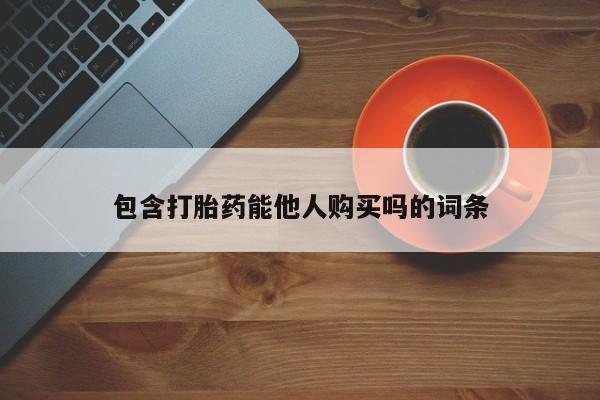 打胎药在线购买微信包含打胎药能他人购买吗的词条