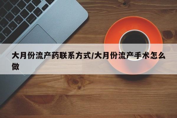 打胎药在线购买微信大月份流产药联系方式/大月份流产手术怎么做