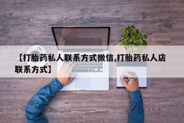 打胎药在线购买微信【打胎药私人联系方式微信,打胎药私人店 联系方式】