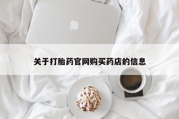 打胎药在线购买微信关于打胎药官网购买药店的信息