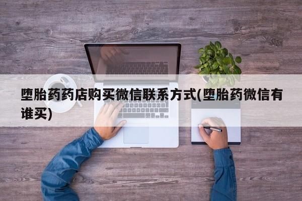 打胎药在线购买微信堕胎药药店购买微信联系方式(堕胎药微信有谁买)