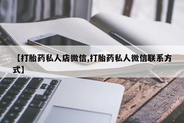 打胎药在线购买微信【打胎药私人店微信,打胎药私人微信联系方式】