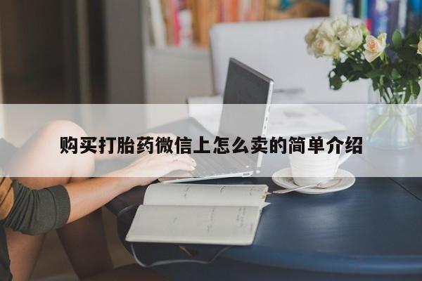 打胎药在线购买微信购买打胎药微信上怎么卖的简单介绍